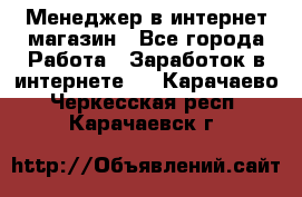 Менеджер в интернет-магазин - Все города Работа » Заработок в интернете   . Карачаево-Черкесская респ.,Карачаевск г.